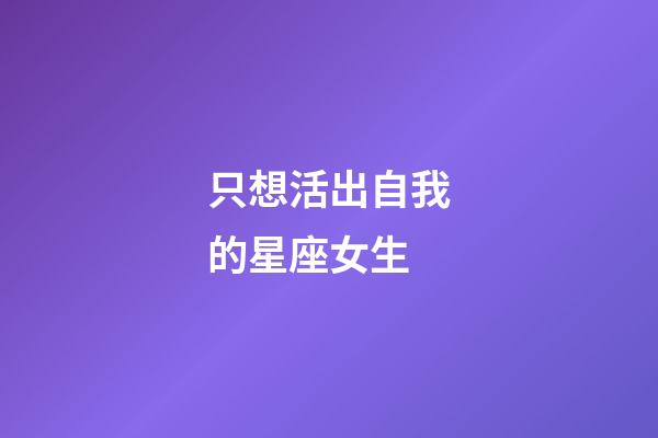 只想活出自我的星座女生-第1張-星座運勢-玄機派