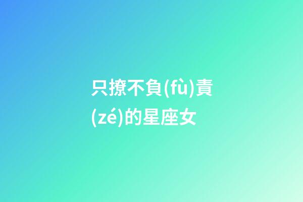 只撩不負(fù)責(zé)的星座女-第1張-星座運(yùn)勢-玄機(jī)派