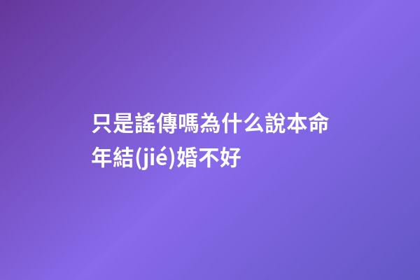 只是謠傳嗎?為什么說本命年結(jié)婚不好