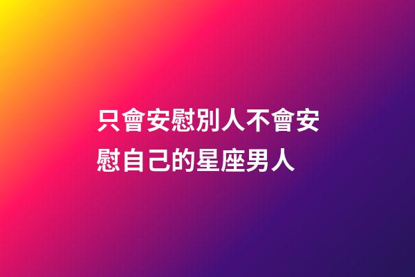 只會安慰別人不會安慰自己的星座男人-第1張-星座運勢-玄機派