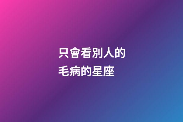只會看別人的毛病的星座-第1張-星座運勢-玄機派