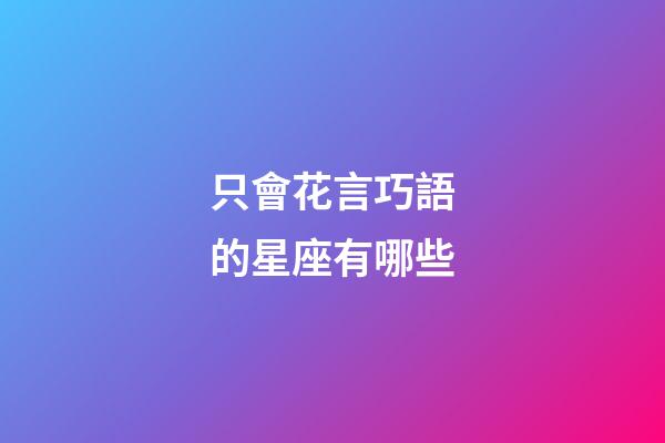 只會花言巧語的星座有哪些-第1張-星座運勢-玄機派