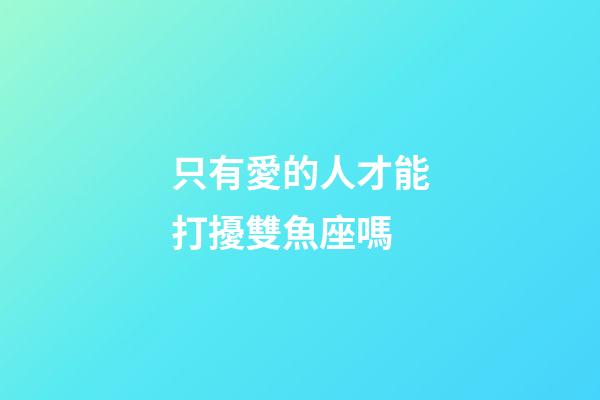 只有愛的人才能打擾雙魚座嗎-第1張-星座運勢-玄機派