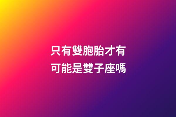 只有雙胞胎才有可能是雙子座嗎-第1張-星座運勢-玄機派