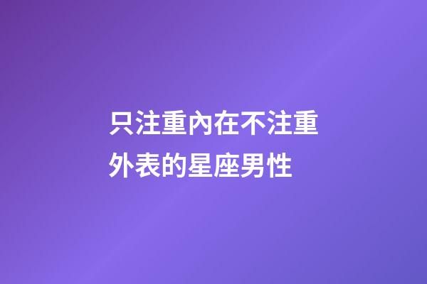 只注重內在不注重外表的星座男性-第1張-星座運勢-玄機派