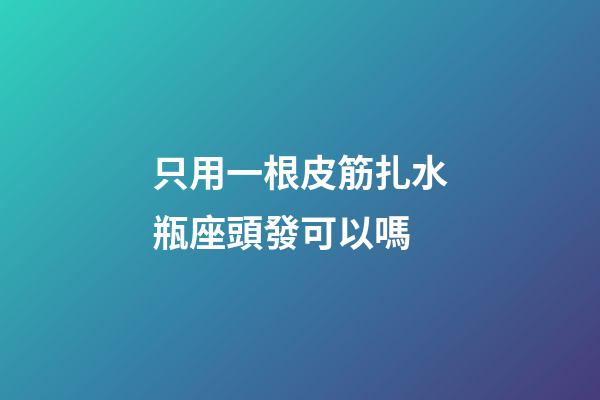 只用一根皮筋扎水瓶座頭發可以嗎-第1張-星座運勢-玄機派