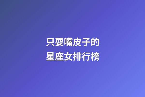 只耍嘴皮子的星座女排行榜-第1張-星座運勢-玄機派