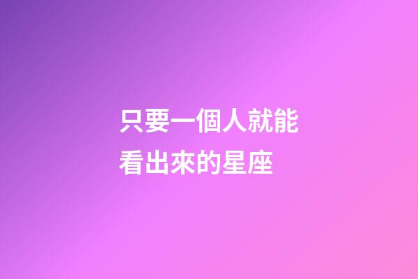 只要一個人就能看出來的星座-第1張-星座運勢-玄機派