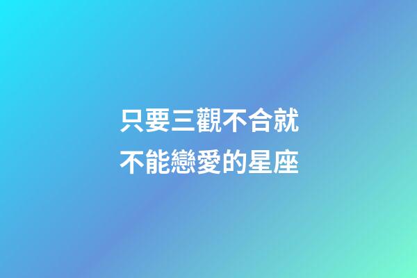 只要三觀不合就不能戀愛的星座-第1張-星座運勢-玄機派