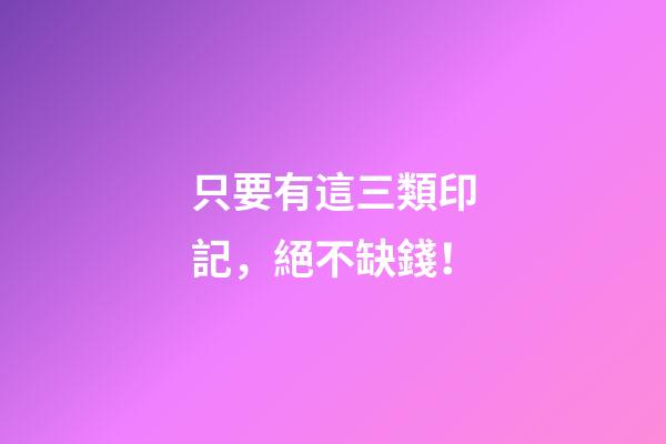 只要有這三類印記，絕不缺錢！