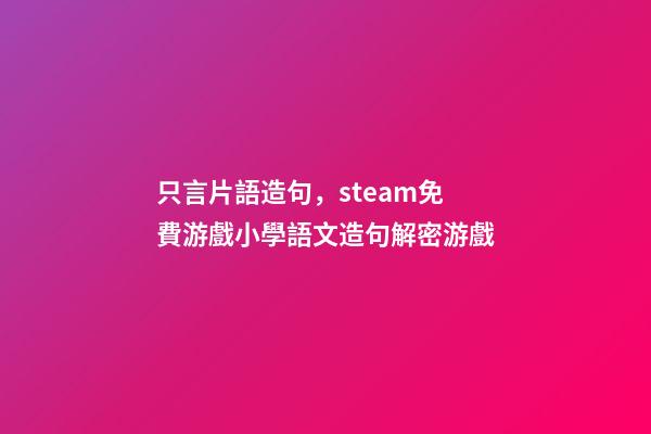 只言片語造句，steam免費游戲小學語文造句解密游戲-第1張-觀點-玄機派