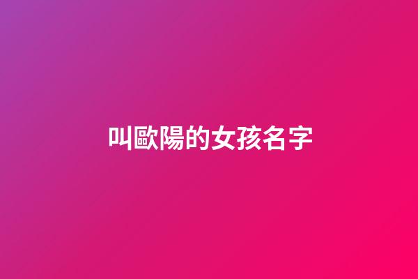 叫歐陽的女孩名字(歐陽取名字女孩名字)-第1張-女孩起名-玄機(jī)派
