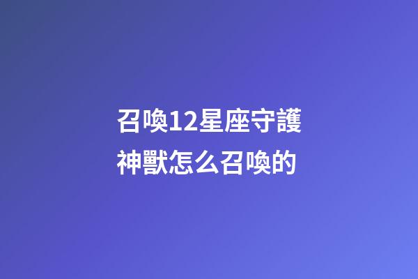 召喚12星座守護神獸怎么召喚的