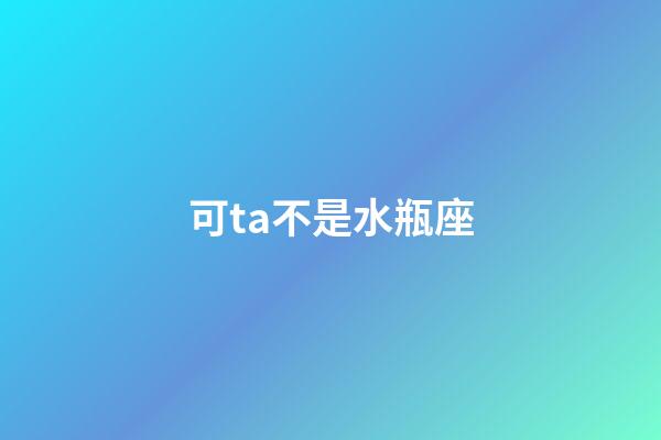 可ta不是水瓶座-第1張-星座運勢-玄機派