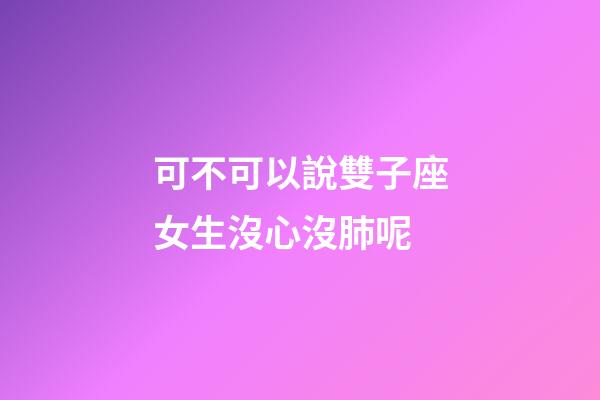 可不可以說雙子座女生沒心沒肺呢-第1張-星座運(yùn)勢(shì)-玄機(jī)派