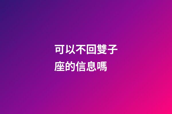 可以不回雙子座的信息嗎-第1張-星座運勢-玄機派