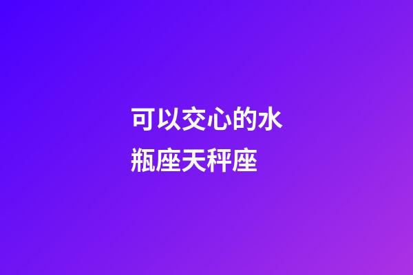 可以交心的水瓶座天秤座-第1張-星座運勢-玄機派