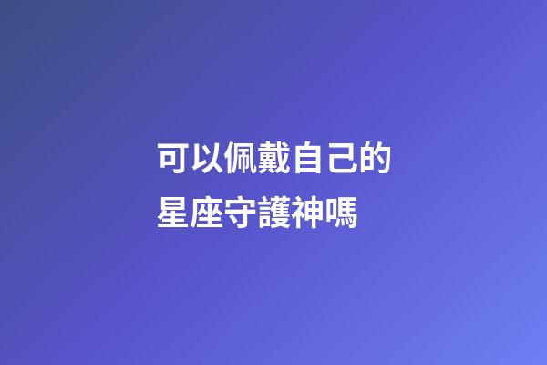 可以佩戴自己的星座守護神嗎-第1張-星座運勢-玄機派