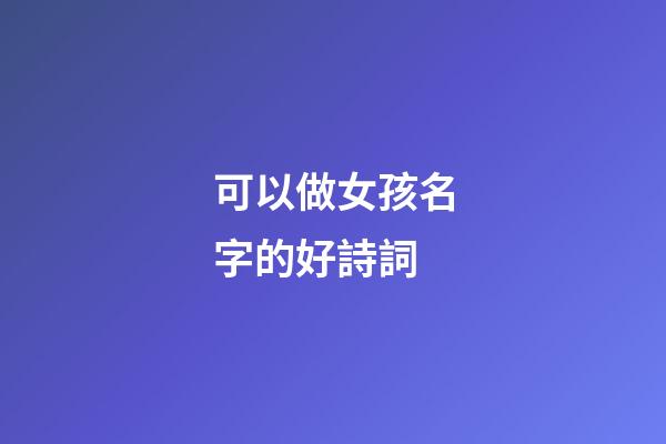 可以做女孩名字的好詩詞(可用女孩名字優美詩句)-第1張-女孩起名-玄機派
