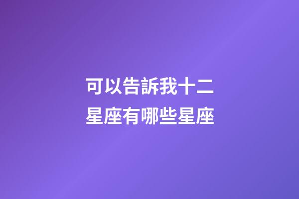 可以告訴我十二星座有哪些星座-第1張-星座運勢-玄機派
