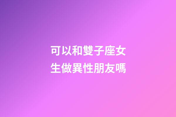 可以和雙子座女生做異性朋友嗎-第1張-星座運勢-玄機派
