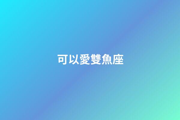 可以愛雙魚座-第1張-星座運(yùn)勢(shì)-玄機(jī)派