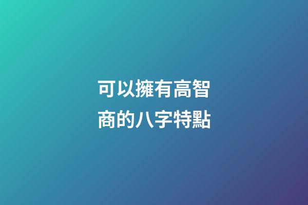 可以擁有高智商的八字特點