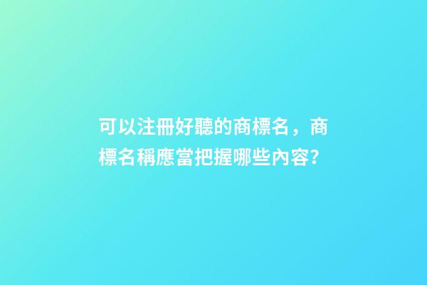 可以注冊好聽的商標名，商標名稱應當把握哪些內容？-第1張-商標起名-玄機派