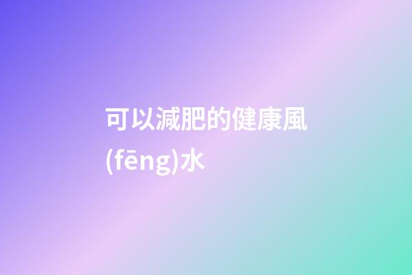 可以減肥的健康風(fēng)水