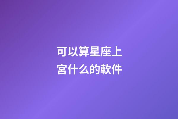 可以算星座上宮什么的軟件