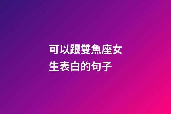 可以跟雙魚座女生表白的句子-第1張-星座運(yùn)勢-玄機(jī)派