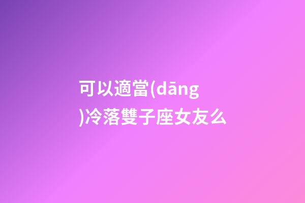 可以適當(dāng)冷落雙子座女友么-第1張-星座運勢-玄機派