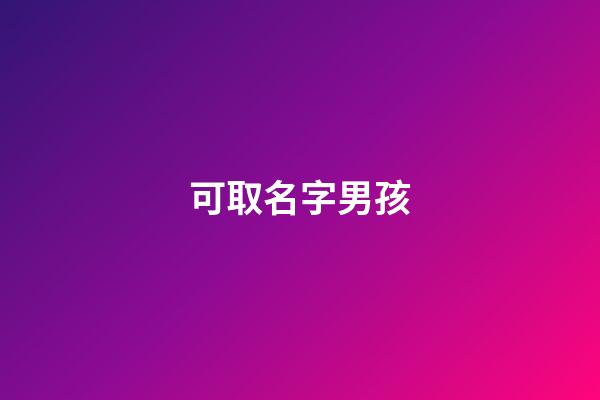 可取名字男孩(用可取名字男孩)-第1張-男孩起名-玄機派
