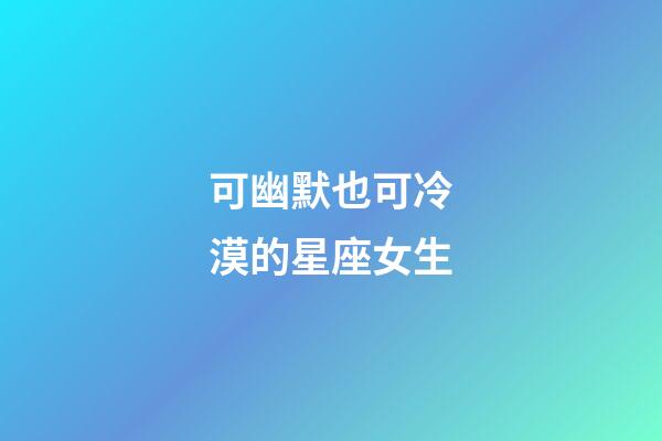 可幽默也可冷漠的星座女生-第1張-星座運勢-玄機派
