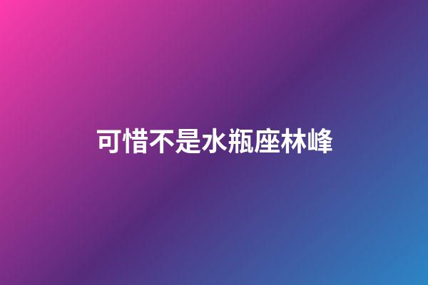 可惜不是水瓶座林峰-第1張-星座運勢-玄機派