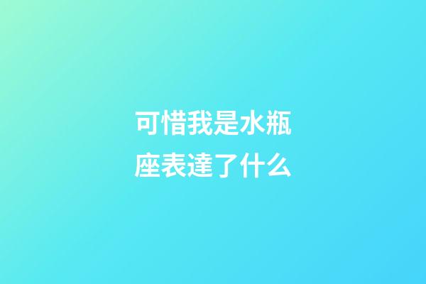可惜我是水瓶座表達了什么-第1張-星座運勢-玄機派