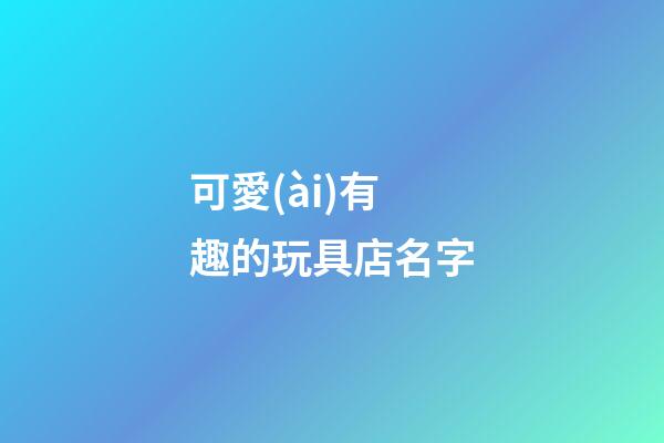 可愛(ài)有趣的玩具店名字