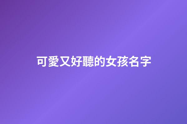 可愛又好聽的女孩名字(好聽可愛女孩名字大全)-第1張-女孩起名-玄機(jī)派