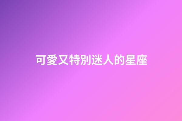 可愛又特別迷人的星座-第1張-星座運勢-玄機派