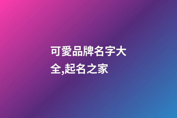 可愛品牌名字大全,起名之家-第1張-商標起名-玄機派