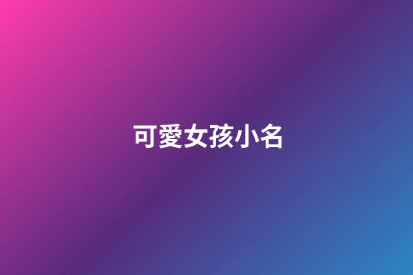 可愛女孩小名(女孩可愛的小名)-第1張-女孩起名-玄機派