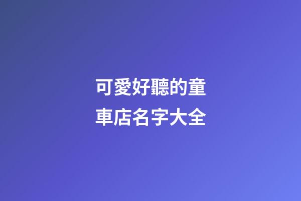 可愛好聽的童車店名字大全