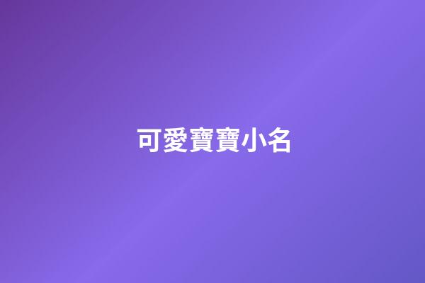 可愛寶寶小名(可愛寶寶小名洋氣男孩)-第1張-男孩起名-玄機派