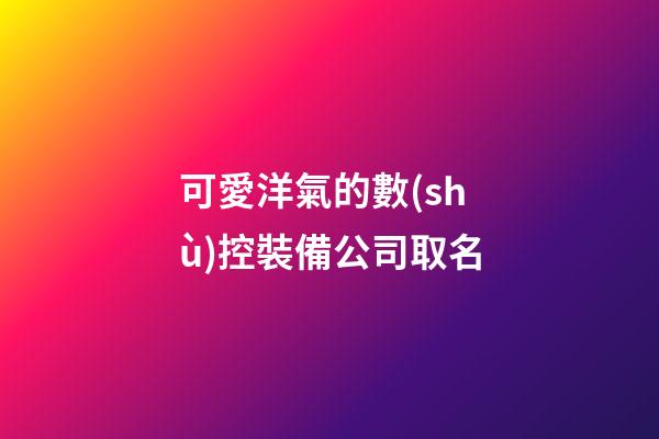 可愛洋氣的數(shù)控裝備公司取名-第1張-公司起名-玄機(jī)派