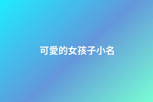 可愛的女孩子小名(可愛的女孩子小名乳名)-第1張-女孩起名-玄機(jī)派