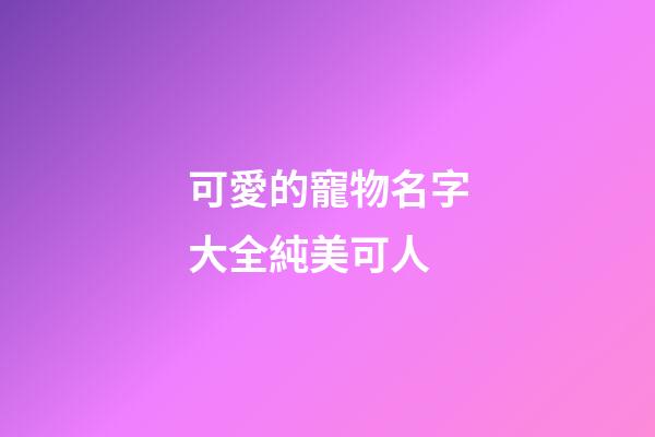 可愛的寵物名字大全純美可人