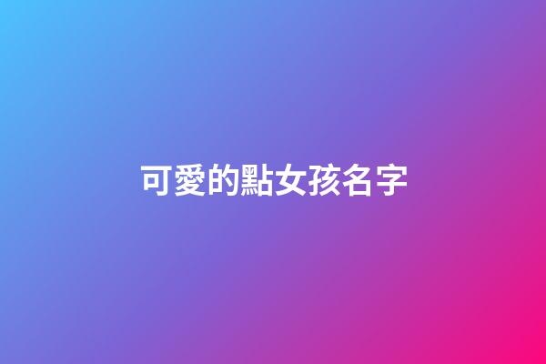 可愛的點女孩名字(可愛到爆的女孩名字)