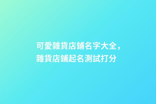 可愛雜貨店鋪名字大全，雜貨店鋪起名測試打分-第1張-店鋪起名-玄機派
