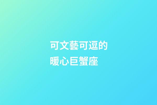 可文藝可逗的暖心巨蟹座-第1張-星座運勢-玄機派