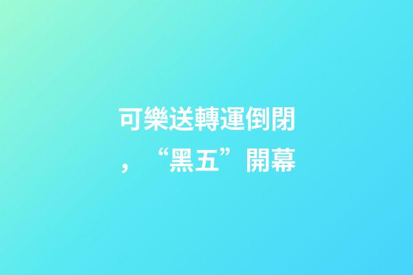 可樂送轉運倒閉，“黑五”開幕-第1張-觀點-玄機派